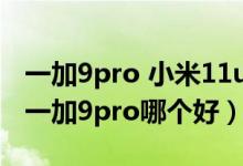 一加9pro 小米11ultra銷量（小米11ultra和一加9pro哪個好）