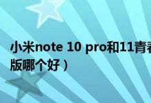 小米note 10 pro和11青春版（小米11青春版和小米10青春版哪個好）