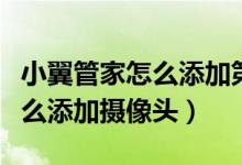 小翼管家怎么添加第二個攝像頭（小翼管家怎么添加攝像頭）