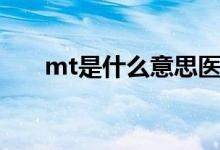 mt是什么意思醫(yī)學(xué)(mt是什么意思)