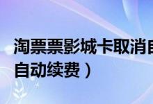 淘票票影城卡取消自動續(xù)費(fèi)（淘票票怎么關(guān)閉自動續(xù)費(fèi)）