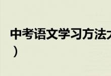 中考語文學(xué)習(xí)方法大全(中考語文該怎樣學(xué)習(xí))