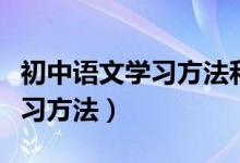 初中語(yǔ)文學(xué)習(xí)方法和技巧（初中語(yǔ)文有哪些學(xué)習(xí)方法）