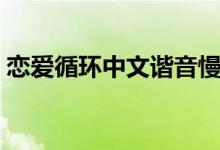 戀愛循環(huán)中文諧音慢速(戀愛循環(huán)中文諧音)