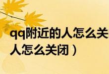 qq附近的人怎么關(guān)閉了怎么打開(kāi)（QQ附近的人怎么關(guān)閉）