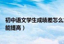 初中語文學(xué)生成績(jī)差怎么才能提高（初中語文成績(jī)差怎么才能提高）