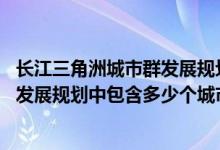 長江三角洲城市群發(fā)展規(guī)劃2016-2030(長江三角洲城市群發(fā)展規(guī)劃中包含多少個城市)