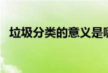 垃圾分類的意義是哪些(垃圾分類的意義)