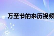 萬圣節(jié)的來歷視頻（萬圣節(jié)的真正來歷）