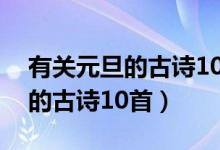 有關(guān)元旦的古詩10首四年級上冊（有關(guān)元旦的古詩10首）