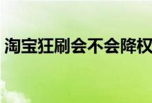 淘寶狂刷會不會降權(quán)(淘寶降權(quán)是什么意思)