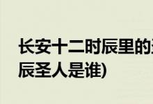 長安十二時(shí)辰里的圣人是皇上嗎(長安十二時(shí)辰圣人是誰)