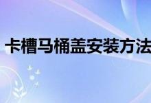 卡槽馬桶蓋安裝方法（卡槽式馬桶蓋怎么裝）