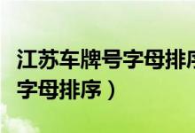 江蘇車(chē)牌號(hào)字母排序依據(jù)順口溜(江蘇車(chē)牌號(hào)字母排序)