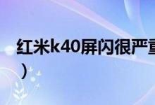 紅米k40屏閃很嚴重嗎（紅米k40怎么截長屏）