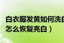白衣服發(fā)黃如何洗白生活小竅門（發(fā)黃的白衣怎么恢復(fù)亮白）