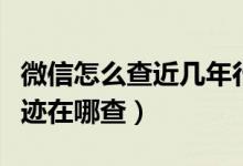 微信怎么查近幾年行程軌跡（微信個人行程軌跡在哪查）