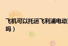 飛機(jī)可以托運(yùn)飛利浦電動牙刷嗎（飛利浦電動牙刷可以托運(yùn)嗎）