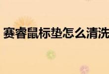 賽睿鼠標墊怎么清洗（如何巧妙清洗鼠標墊）