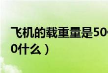 飛機(jī)的載重量是50什么單位(飛機(jī)載重量是50什么)