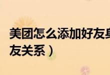 美團怎么添加好友身份信息（美團怎么開通好友關系）