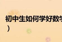 初中生如何學(xué)好數(shù)學(xué)的(初中生如何學(xué)好數(shù)學(xué))