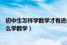 初中生怎樣學(xué)數(shù)學(xué)才有進(jìn)步(初中提高數(shù)學(xué)成績(jī)?cè)E竅女生怎么學(xué)數(shù)學(xué))