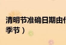 清明節(jié)準(zhǔn)確日期由什么決定的(清明節(jié)是什么季節(jié))