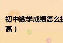 初中數(shù)學(xué)成績怎么提高（初中數(shù)學(xué)成績怎么提高）