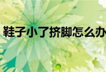 鞋子小了擠腳怎么辦（鞋子兩側擠腳怎么辦）