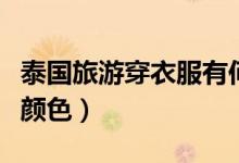 泰國(guó)旅游穿衣服有何禁忌(泰國(guó)旅游禁忌衣服顏色)