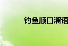 釣魚順口溜語(yǔ)錄（釣魚順口溜）
