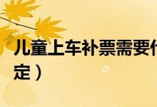 兒童上車補(bǔ)票需要什么證件（小孩上車補(bǔ)票規(guī)定）