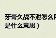 牙膏久戰(zhàn)不泄怎么用是真的嗎(牙膏久戰(zhàn)不泄是什么意思)