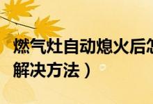 燃?xì)庠钭詣酉ɑ鸷笤鯓咏鉀Q（燃?xì)庠钭詣酉ɑ鸾鉀Q方法）