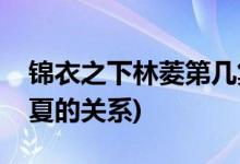錦衣之下林菱第幾集出場(錦衣之下林菱和今夏的關系)