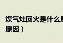 煤氣灶回火是什么原因呢（煤氣灶回火是什么原因）