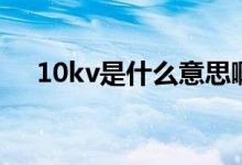 10kv是什么意思?。?0kv是什么意思）