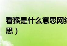 看猴是什么意思網(wǎng)絡(luò)用詞（日?？春锸鞘裁匆馑迹?class=