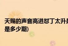 天賜的聲音高進(jìn)懟丁太升是哪一期(天賜的聲音高進(jìn)懟丁太升是多少期)