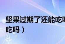 堅(jiān)果過期了還能吃嗎致癌嗎（堅(jiān)果過期了還能吃嗎）