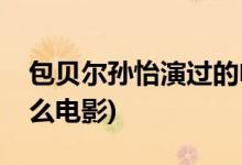 包貝爾孫怡演過(guò)的電影(包貝爾與孫怡合作什么電影)