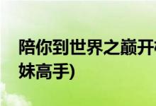 陪你到世界之巔開機時間(王一博化身電競撩妹高手)