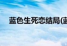 藍色生死戀結局(藍色生死戀結局是什么)