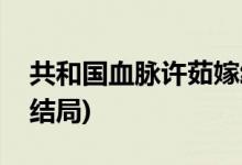 共和國血脈許茹嫁給誰(共和國血脈許茹最后結局)