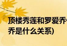 頂樓秀蓮和羅愛喬什么關系(頂樓秀蓮和羅愛喬是什么關系)