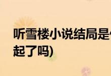 聽雪樓小說結局是什么(舒靖容和蕭憶情在一起了嗎)