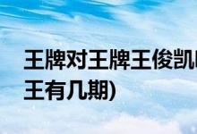 王牌對(duì)王牌王俊凱哪一期(王俊凱王牌對(duì)王牌王有幾期)