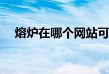 熔爐在哪個網(wǎng)站可以看(熔爐哪里有資源)