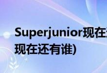 Superjunior現(xiàn)在還有幾個(gè)人(Superjunior現(xiàn)在還有誰)